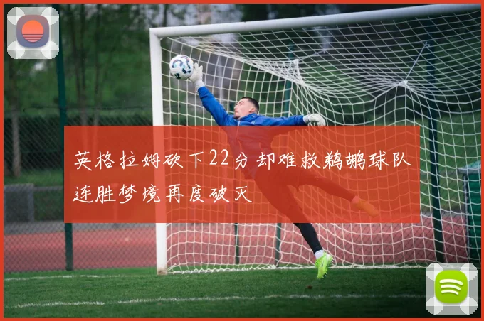 英格拉姆砍下22分却难救鹈鹕球队连胜梦境再度破灭